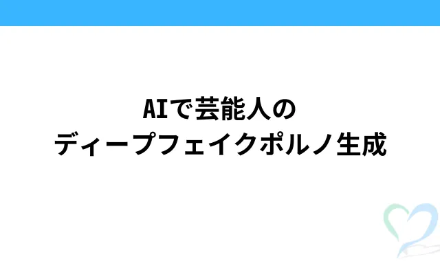 AIで芸能人のディープフェイクポルノ生成
