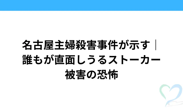 名古屋主婦殺害事件が示す｜誰もが直面しうるストーカー被害の恐怖