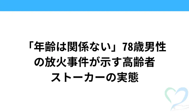 「年齢は関係ない」78歳男性の放火事件が示す高齢者ストーカーの実態