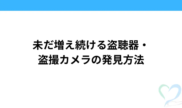 未だ増え続ける盗聴器・盗撮カメラの発見方法