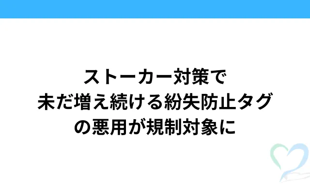 ストーカー対策で未だ増え続ける紛失防止タグの悪用が規制対象に