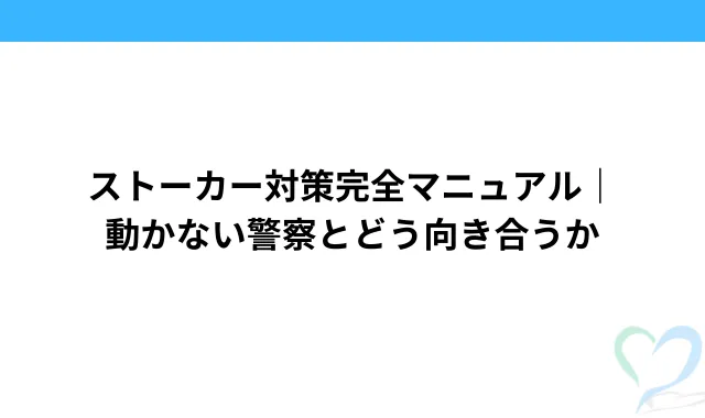 ストーカー対策完全マニュアル|動かない警察とどう向き合うか