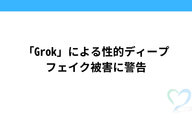 「Grok」による性的ディープフェイク被害に警告